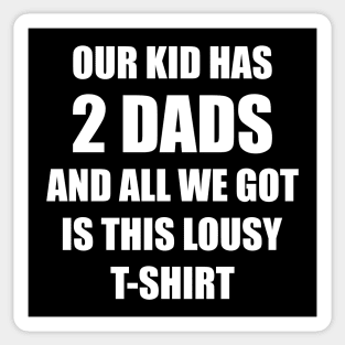 Our kid has two dads and all we got is this lousy t-shirt Sticker